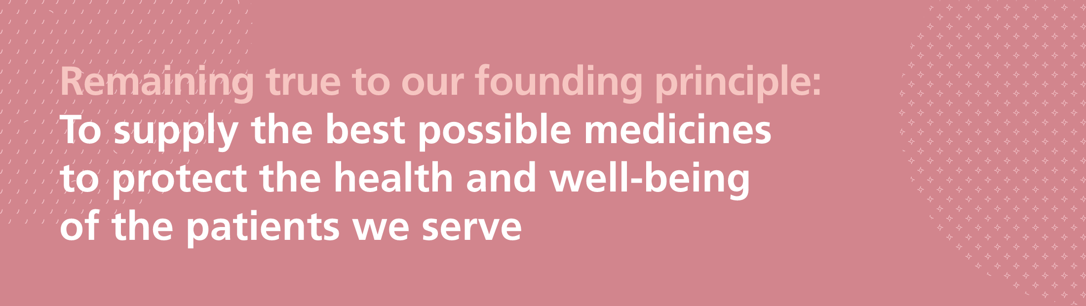 Remaining true to our founding principle: To supply the best possible medicines to protect the health and well-being of the patients we serve
